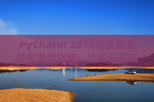 PyCharm 2018专业版安装与激活指南：让编程更高效